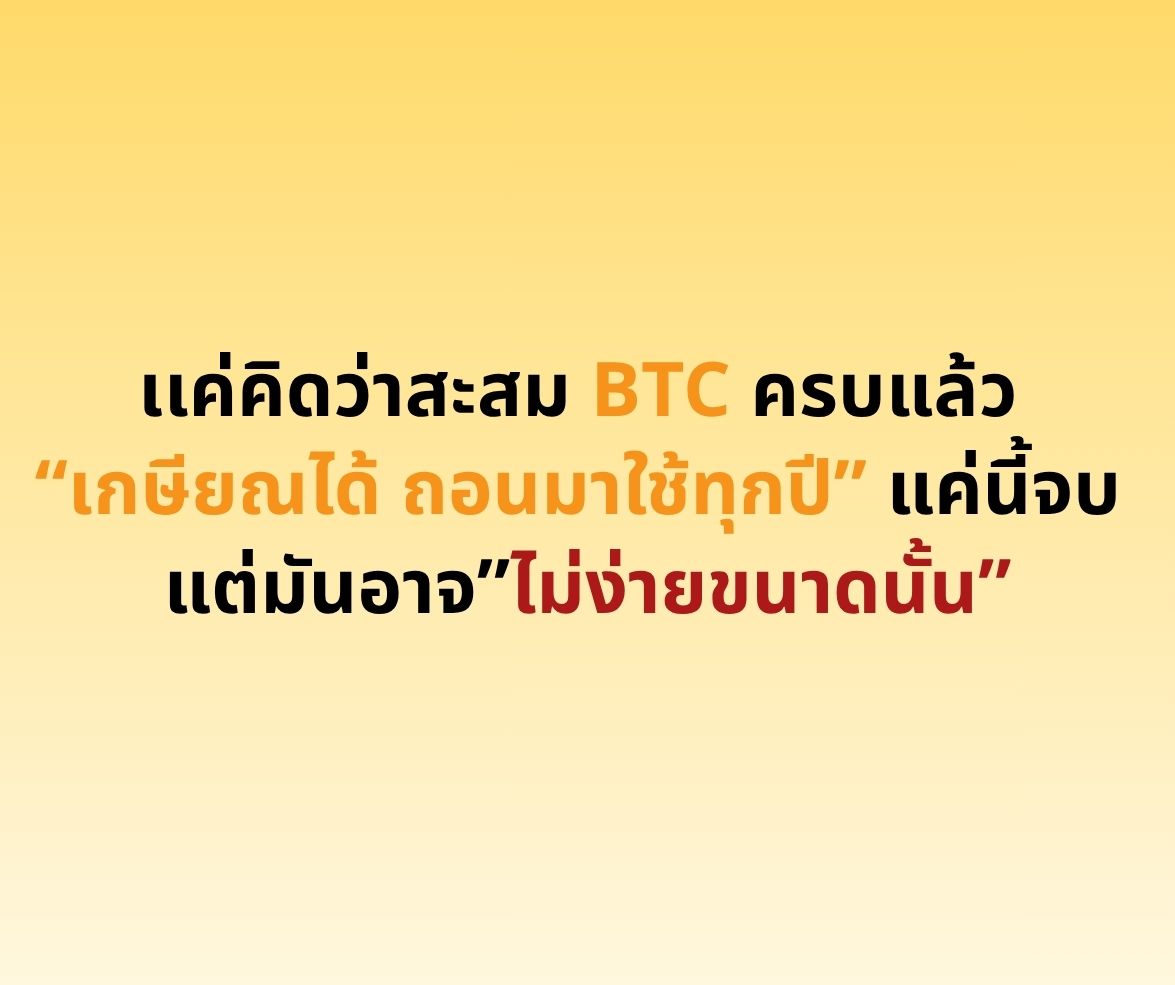 เเค่คิดว่าสะสม BTC ครบแล้ว “เกษียณได้ ถอนมาใช้ทุกปี” แค่นี้จบ แต่มันอาจ”ไม่ง่ายขนาดนั้น”